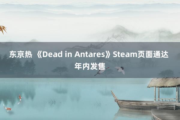 东京热 《Dead in Antares》Steam页面通达 年内发售