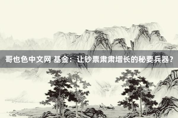 哥也色中文网 基金：让钞票肃肃增长的秘要兵器？