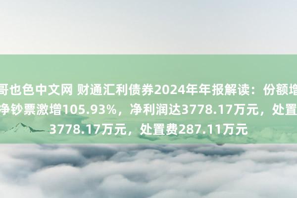 哥也色中文网 财通汇利债券2024年年报解读：份额增长103.33%，净钞票激增105.93%，净利润达3778.17万元，处置费287.11万元