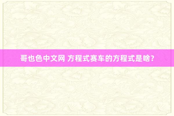 哥也色中文网 方程式赛车的方程式是啥？