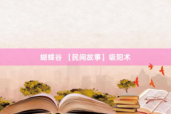 蝴蝶谷 【民间故事】吸阳术