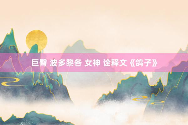 巨臀 波多黎各 女神 诠释文《鸽子》